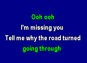 Ooh ooh
I'm missing you

Tell me why the road turned
going through