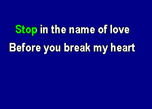 Stop in the name of love

Before you break my heart