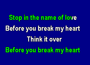 Stop in the name of love
Before you break my heart
Think it over

Before you break my heart