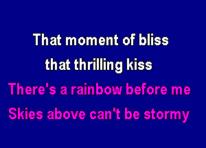 That moment of bliss
that thrilling kiss