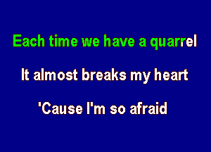 Each time we have a quarrel

It almost breaks my heart

'Cause I'm so afraid