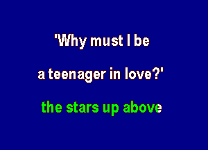'Why must I be

a teenager in love?'

the stars up above