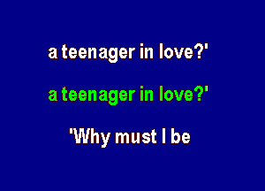 a teenager in love?'

a teenager in love?'

'Why must I be