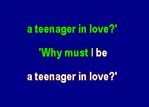 a teenager in love?'

'Why must I be

a teenager in love?'