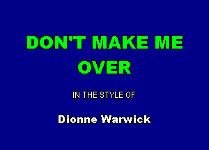 DON'T MAKE ME
OVIEIR

IN THE STYLE 0F

Dionne Warwick