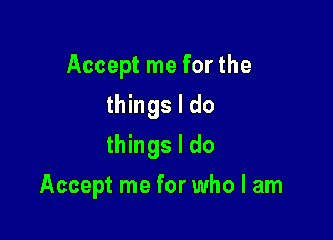 Accept me for the
things I do
things I do

Accept me for who I am