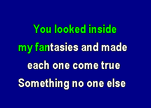 You looked inside
my fantasies and made
each one come true

Something no one else