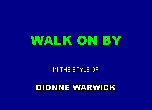 WAILIK 0N BY

IN THE STYLE 0F

DIONNE WARWICK