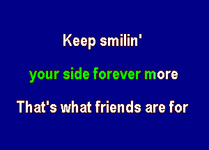 Keep smilin'

your side forever more

That's what friends are for