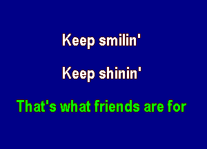 Keep smilin'

Keep shinin'

That's what friends are for