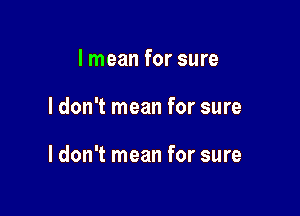 I mean for sure

I don't mean for sure

I don't mean for sure