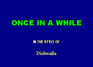 ONCE IN A WHILE

III THE SIYLE 0F

Dishwalla