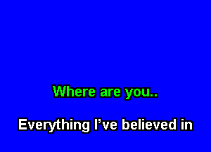 Where are you..

Everything Pve believed in