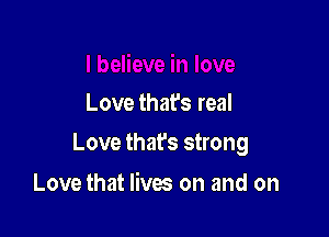 Love that's real

Love that's strong

Love that lives on and on