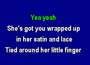 Yea yeah
She's got you wrapped up
in her satin and lace

Tied around her little finger