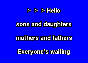 .v r Hello
sons and daughters

mothers and fathers

Everyone? waiting