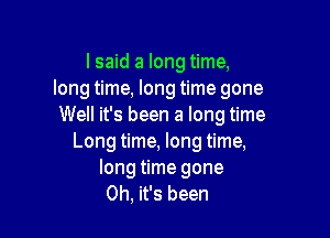 lsaid a long time,
long time, long time gone
Well it's been a long time

Long time, long time,
long time gone
Oh, it's been