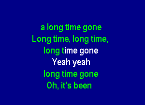 a long time gone
Long time, long time,
long time gone

Yeah yeah
long time gone
Oh, it's been