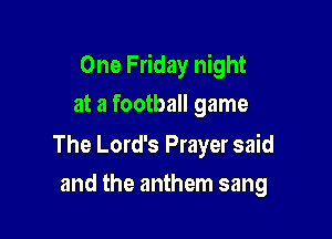 One Friday night

at a football game

The Lord's Prayer said
and the anthem sang