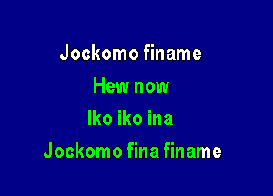 Jockomo finame
Hew now
lko iko ina

Jockomo fina finame