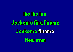 lko iko ina

Jockomo fina finame

Jockomo finame
Hew man