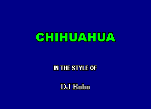 CHIHUAHUA

III THE SIYLE 0F

DJ Bobo