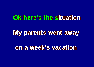 0k here's the situation

My parents went away

on a week's vacation