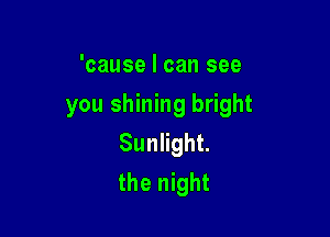 'cause I can see

you shining bright

Suanht
the night