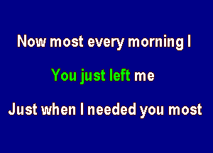 Now most every morning I

You just left me

Just when I needed you most