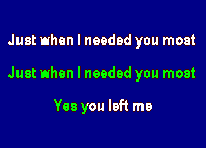 Just when I needed you most

Just when I needed you most

Yes you left me