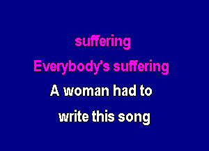 A woman had to

write this song