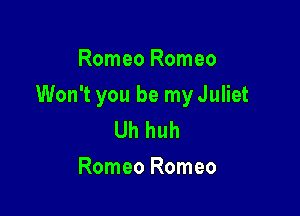 Romeo Romeo

Won't you be my Juliet

Uh huh
Romeo Romeo