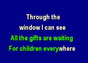Through the
window I can see
All the gifts are waiting

For children everywhere