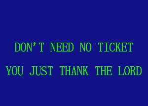 DOW T NEED N0 TICKET
YOU JUST THANK THE LORD
