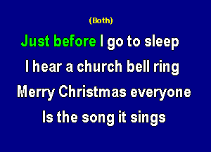 (Both)

Just before I go to sleep
I hear a church bell ring

Merry Christmas everyone

Is the song it sings