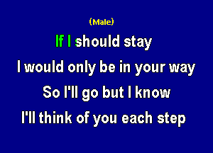 (Male)

If I should stay
I would only be in your way
So I'll go but I know

I'll think of you each step