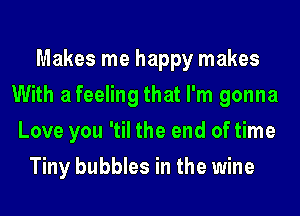 Makes me happy makes
With a feeling that I'm gonna
Love you 'til the end of time

Tiny bubbles in the wine