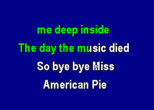 me deep inside
The daythe music died

80 bye bye Miss

American Pie