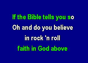 If the Bible tells you so

Oh and do you believe
in rock 'n roll
faith in God above