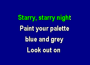 Starry, starry night
Paint your palette

blue and grey

Look out on
