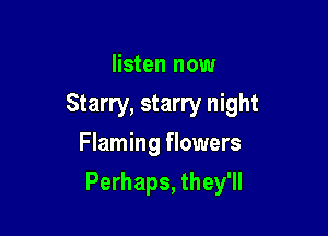 listen now
Starry, starry night
Flaming flowers

Perhaps, they'll