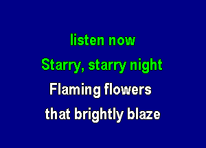 listen now

Starry, starry night

Flaming flowers
that brightly blaze