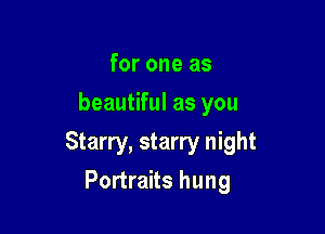for one as
beautiful as you

Starry, starry night

Portraits hung