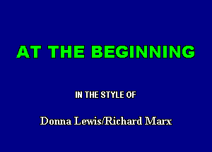 AT THE BEGINNING

IN THE STYLE 0F

Donna Lewiszichard Marx