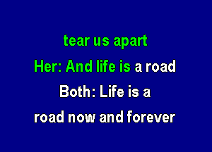 tear us apart

Herr And life is a road
Bothz Life is a
road now and forever