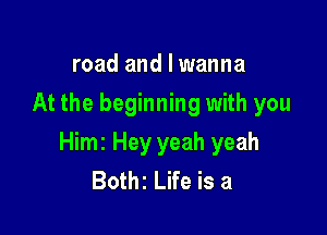 road and I wanna
At the beginning with you

Himz Hey yeah yeah
Bothz Life is a