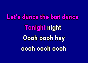 night

Oooh oooh hey

oooh oooh oooh