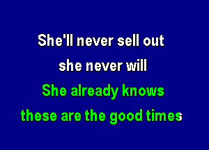 She'll never sell out
she never will

She already knows

these are the good times