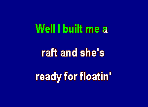 Well I built me a

raft and she's

ready for floatin'