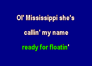 Ol' Mississippi she's

callin' my name

ready for floatin'